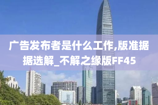 广告发布者是什么工作,版准据据选解_不解之缘版FF45