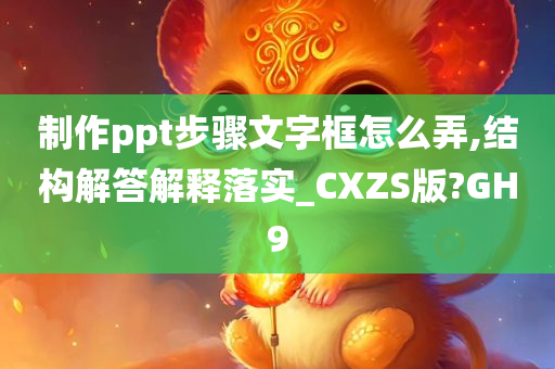 制作ppt步骤文字框怎么弄,结构解答解释落实_CXZS版?GH9