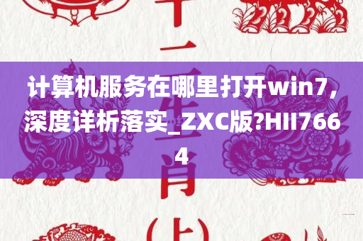 计算机服务在哪里打开win7,深度详析落实_ZXC版?HII7664