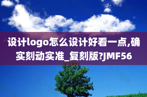 设计logo怎么设计好看一点,确实刻动实准_复刻版?JMF56