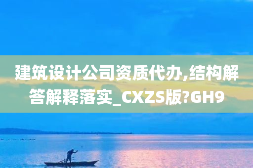 建筑设计公司资质代办,结构解答解释落实_CXZS版?GH9