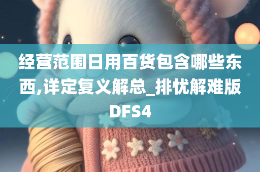 经营范围日用百货包含哪些东西,详定复义解总_排忧解难版DFS4