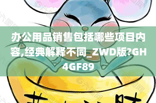 办公用品销售包括哪些项目内容,经典解释不同_ZWD版?GH4GF89