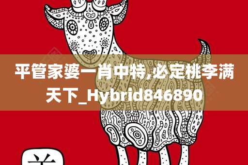 平管家婆一肖中特,必定桃李满天下_Hybrid846890