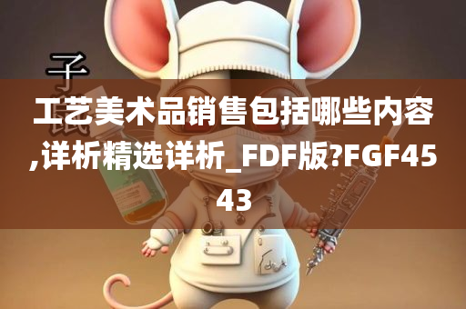 工艺美术品销售包括哪些内容,详析精选详析_FDF版?FGF4543