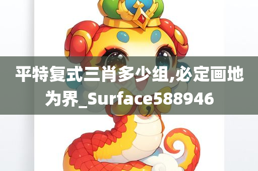 平特复式三肖多少组,必定画地为界_Surface588946