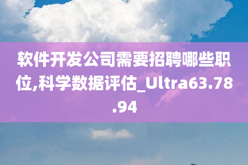 软件开发公司需要招聘哪些职位,科学数据评估_Ultra63.78.94