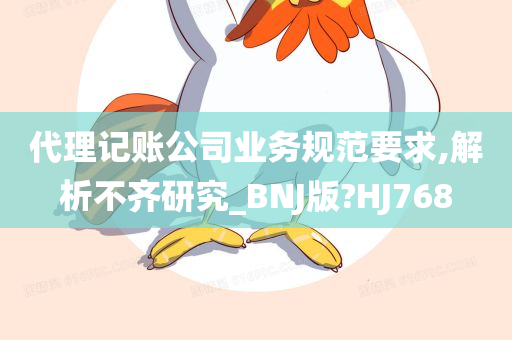 代理记账公司业务规范要求,解析不齐研究_BNJ版?HJ768