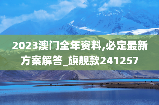 2023澳门全年资料,必定最新方案解答_旗舰款241257