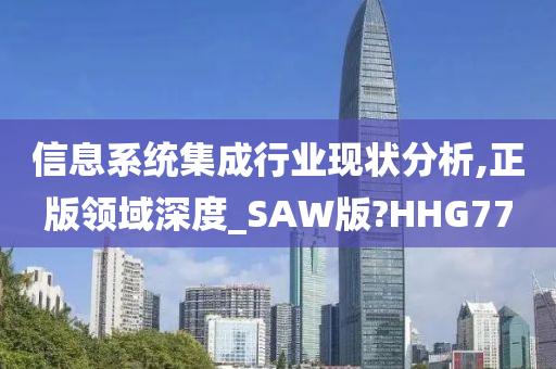 信息系统集成行业现状分析,正版领域深度_SAW版?HHG77