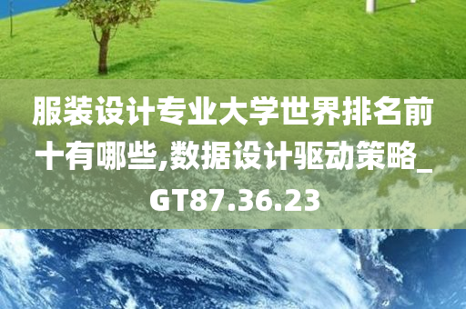 服装设计专业大学世界排名前十有哪些,数据设计驱动策略_GT87.36.23