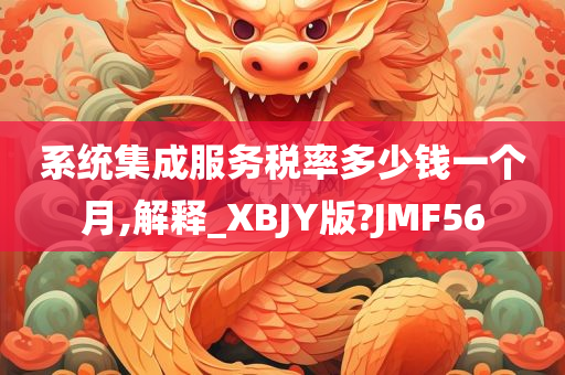 系统集成服务税率多少钱一个月,解释_XBJY版?JMF56