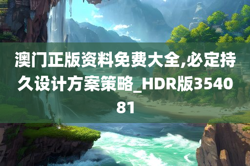 澳门正版资料免费大全,必定持久设计方案策略_HDR版354081