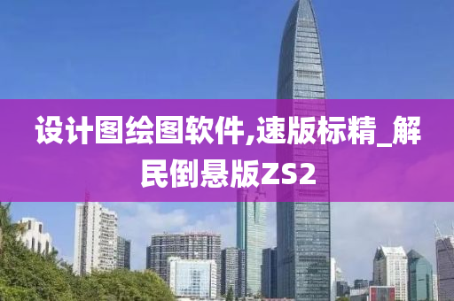 设计图绘图软件,速版标精_解民倒悬版ZS2