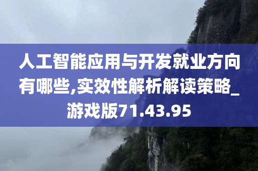 人工智能应用与开发就业方向有哪些,实效性解析解读策略_游戏版71.43.95