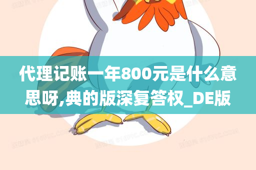 代理记账一年800元是什么意思呀,典的版深复答权_DE版