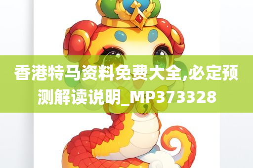 香港特马资料免费大全,必定预测解读说明_MP373328