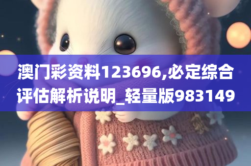 澳门彩资料123696,必定综合评估解析说明_轻量版983149