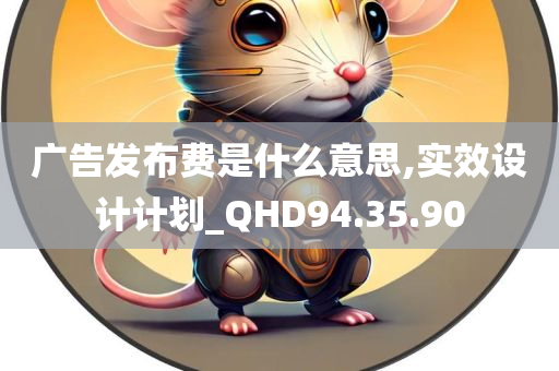 广告发布费是什么意思,实效设计计划_QHD94.35.90