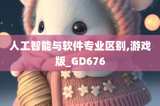 人工智能与软件专业区别,游戏版_GD676