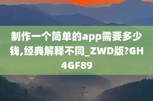 制作一个简单的app需要多少钱,经典解释不同_ZWD版?GH4GF89