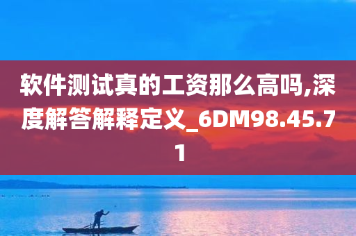 软件测试真的工资那么高吗,深度解答解释定义_6DM98.45.71