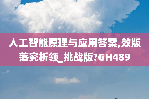 人工智能原理与应用答案,效版落究析领_挑战版?GH489