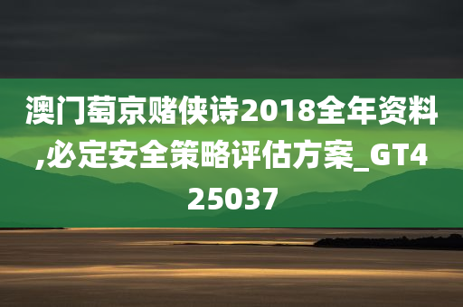 澳门萄京赌侠诗2018全年资料,必定安全策略评估方案_GT425037