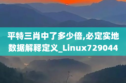 平特三肖中了多少倍,必定实地数据解释定义_Linux729044