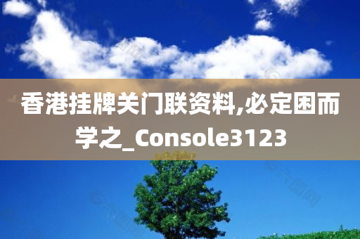 香港挂牌关门联资料,必定困而学之_Console3123