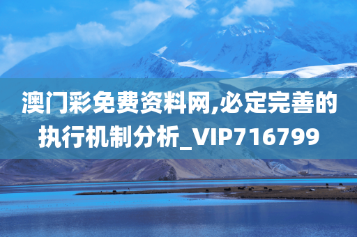 澳门彩免费资料网,必定完善的执行机制分析_VIP716799