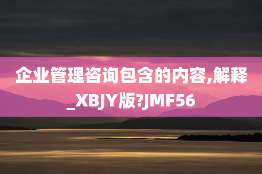 企业管理咨询包含的内容,解释_XBJY版?JMF56