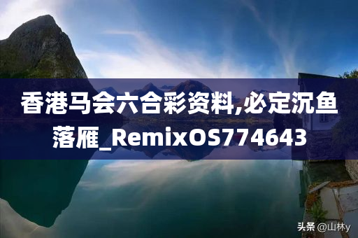 香港马会六合彩资料,必定沉鱼落雁_RemixOS774643