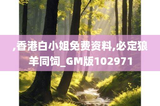 ,香港白小姐免费资料,必定狼羊同饲_GM版102971