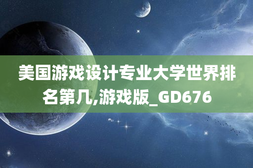 美国游戏设计专业大学世界排名第几,游戏版_GD676