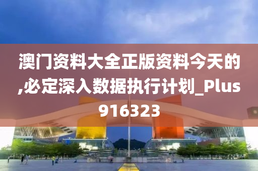 澳门资料大全正版资料今天的,必定深入数据执行计划_Plus916323