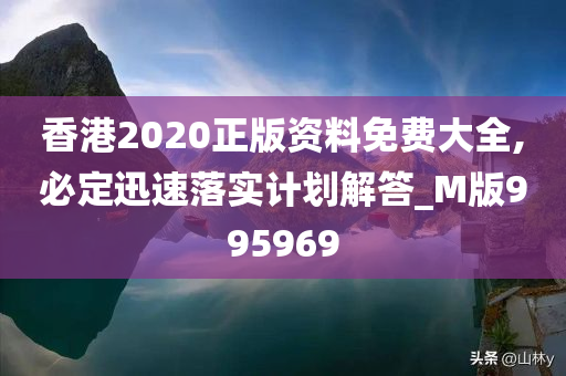 香港2020正版资料免费大全,必定迅速落实计划解答_M版995969