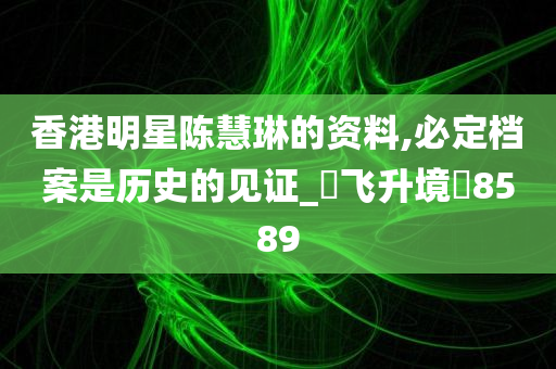 香港明星陈慧琳的资料,必定档案是历史的见证_‌飞升境‌8589