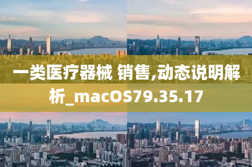 一类医疗器械 销售,动态说明解析_macOS79.35.17