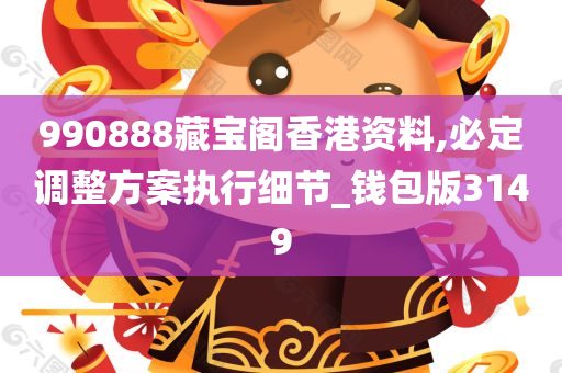 990888藏宝阁香港资料,必定调整方案执行细节_钱包版3149