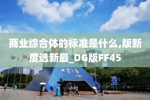 商业综合体的标准是什么,版新度选新最_DG版FF45