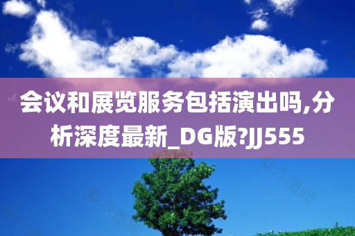 会议和展览服务包括演出吗,分析深度最新_DG版?JJ555