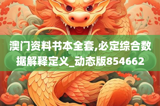 澳门资料书本全套,必定综合数据解释定义_动态版854662