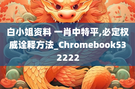 白小姐资料 一肖中特平,必定权威诠释方法_Chromebook532222