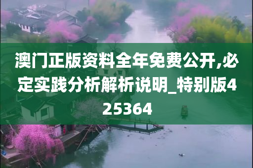 澳门正版资料全年免费公开,必定实践分析解析说明_特别版425364