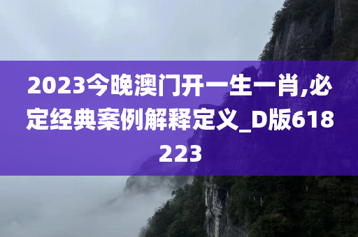 2023今晚澳门开一生一肖,必定经典案例解释定义_D版618223