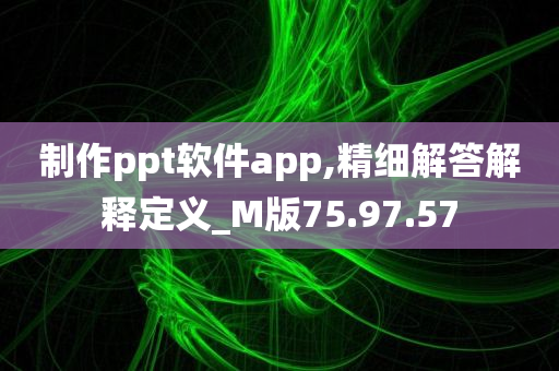 制作ppt软件app,精细解答解释定义_M版75.97.57