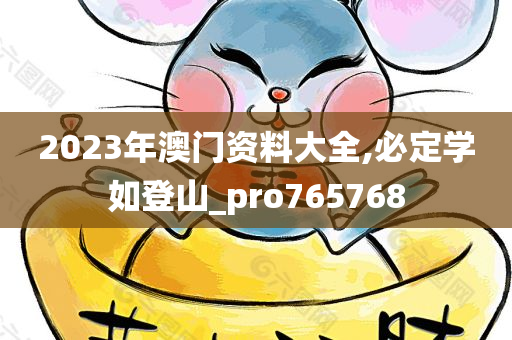 2023年澳门资料大全,必定学如登山_pro765768