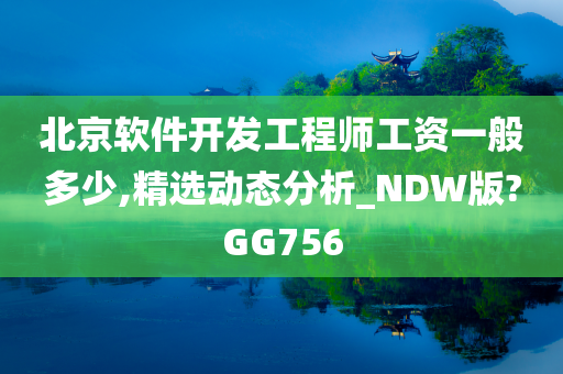 北京软件开发工程师工资一般多少,精选动态分析_NDW版?GG756