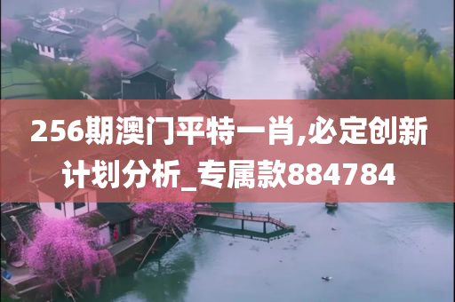 256期澳门平特一肖,必定创新计划分析_专属款884784